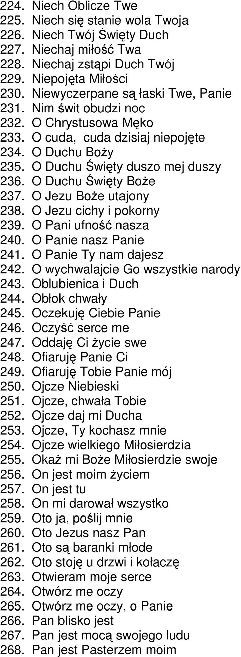 O Jezu Boże utajony 238. O Jezu cichy i pokorny 239. O Pani ufność nasza 240. O Panie nasz Panie 241. O Panie Ty nam dajesz 242. O wychwalajcie o wszystkie narody 243. Oblubienica i uch 244.