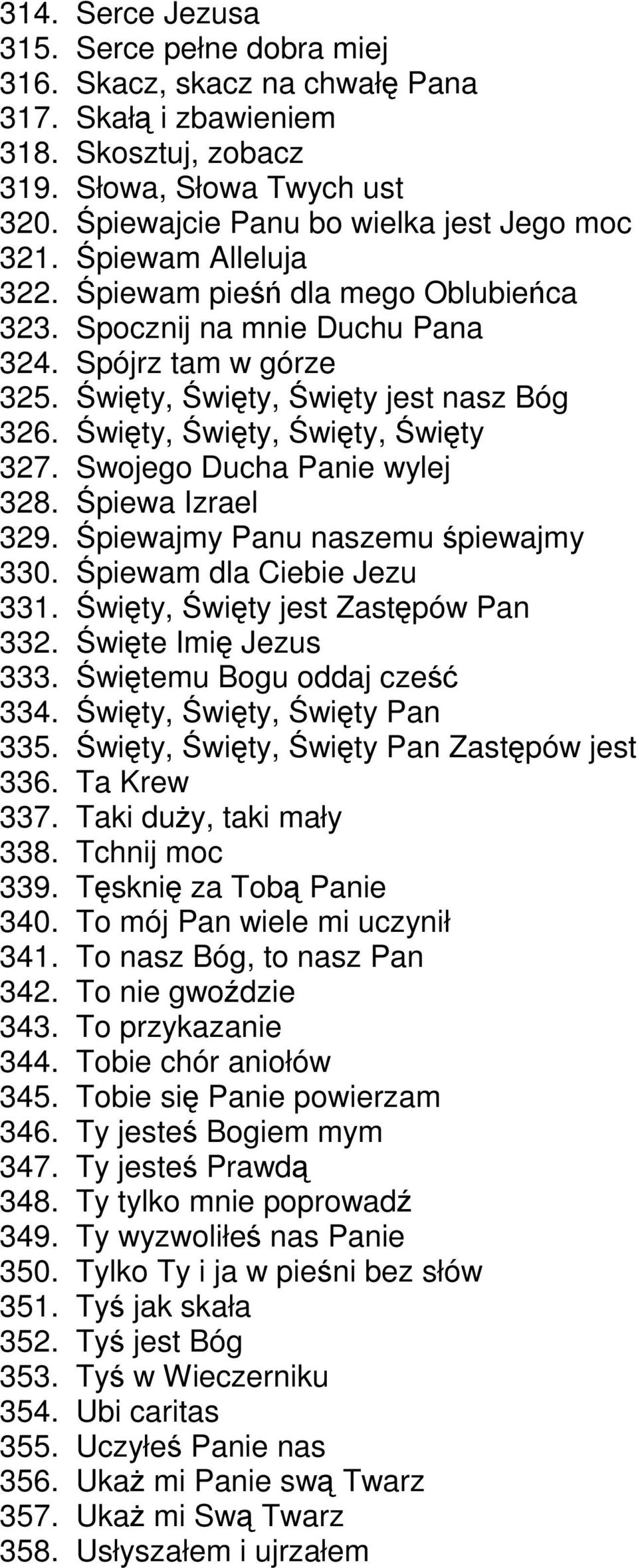 Święty, Święty, Święty jest nasz Bóg 326. Święty, Święty, Święty, Święty 327. Swojego ucha Panie wylej 328. Śpiewa Izrael 329. Śpiewajmy Panu naszemu śpiewajmy 330. Śpiewam dla Ciebie Jezu 331.