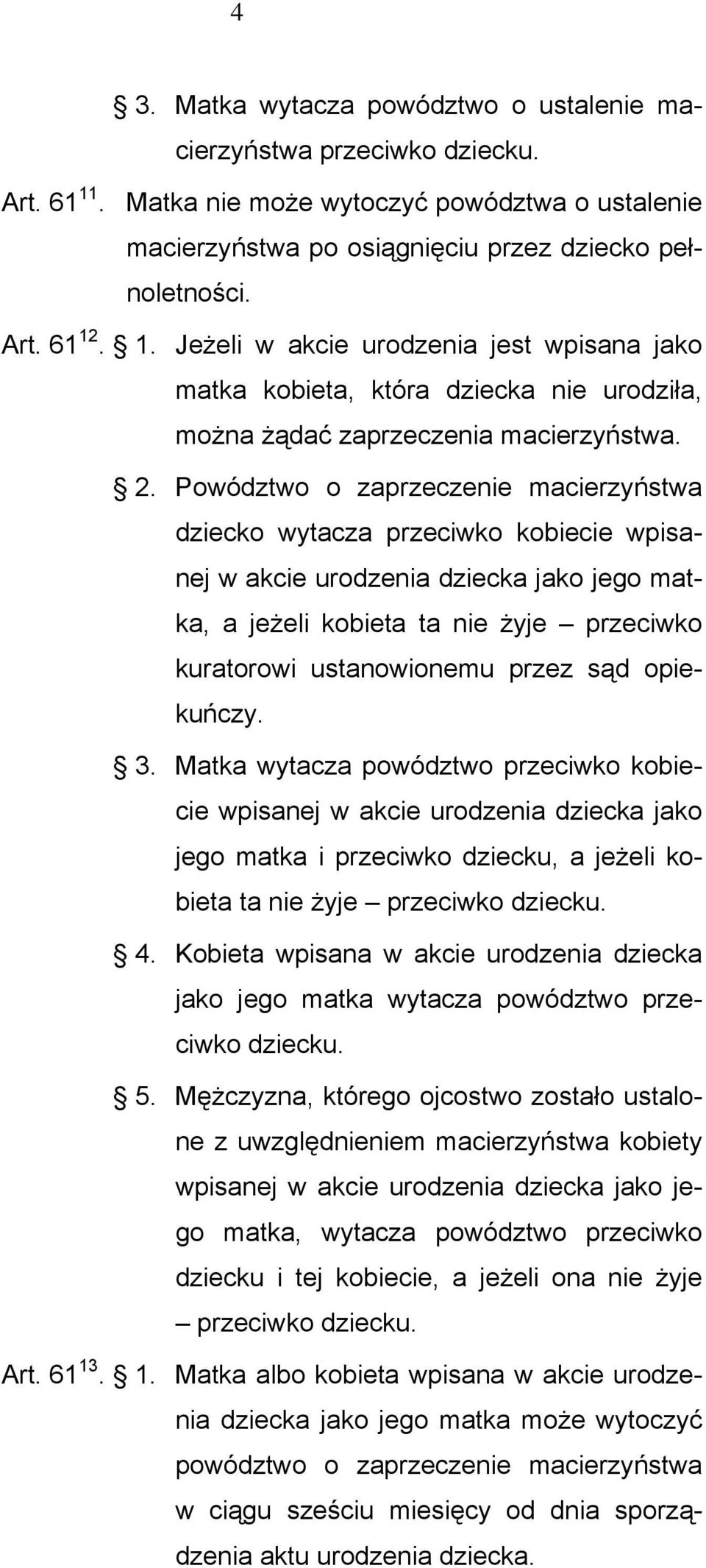 Powództwo o zaprzeczenie macierzyństwa dziecko wytacza przeciwko kobiecie wpisanej w akcie urodzenia dziecka jako jego matka, a jeżeli kobieta ta nie żyje przeciwko kuratorowi ustanowionemu przez sąd