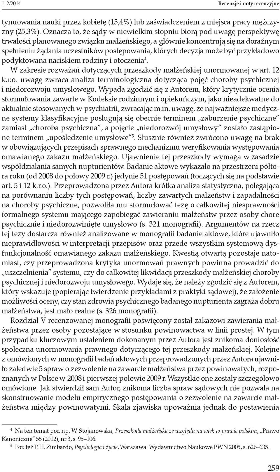 których decyzja może być przykładowo podyktowana naciskiem rodziny i otoczenia 4. W zakresie rozważań dotyczących przeszkody małżeńskiej unormowanej w art. 12 k.r.o. uwagę zwraca analiza terminologiczna dotycząca pojęć choroby psychicznej i niedorozwoju umysłowego.