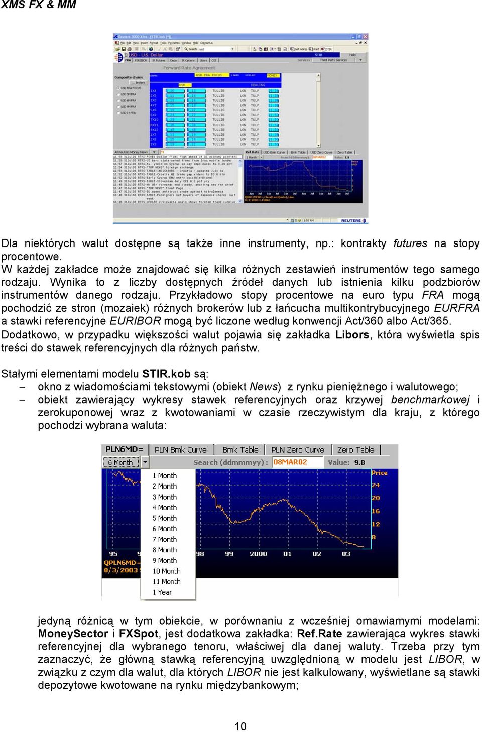 Przykładowo stopy procentowe na euro typu FRA mogą pochodzić ze stron (mozaiek) różnych brokerów lub z łańcucha multikontrybucyjnego EURFRA a stawki referencyjne EURIBOR mogą być liczone według