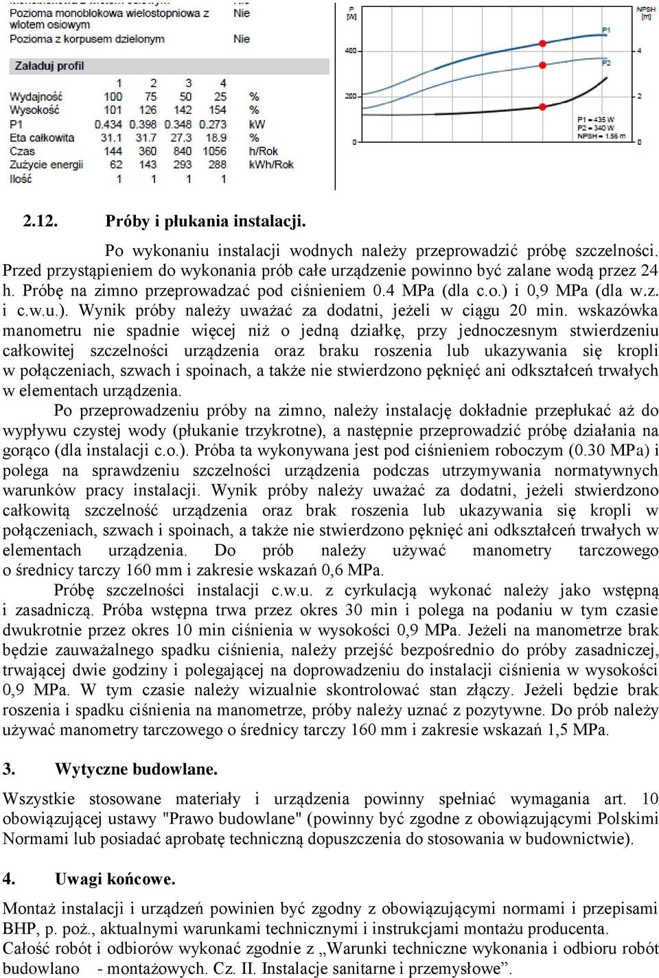 wskazówka manometru nie spadnie więcej niż o jedną działkę, przy jednoczesnym stwierdzeniu całkowitej szczelności urządzenia oraz braku roszenia lub ukazywania się kropli w połączeniach, szwach i