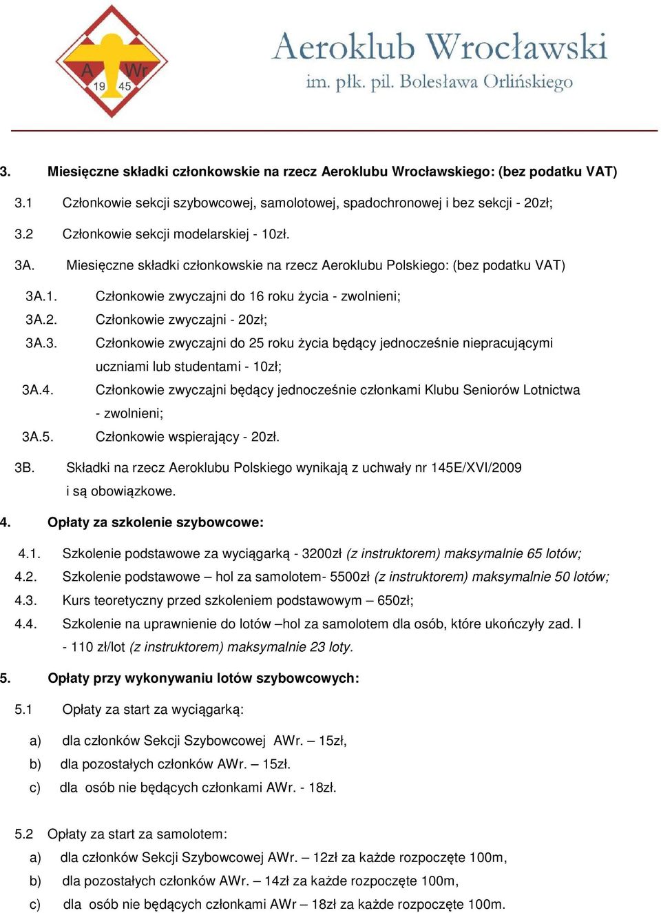 Członkowie zwyczajni do 16 roku życia - zwolnieni; Członkowie zwyczajni - 20zł; Członkowie zwyczajni do 25 roku życia będący jednocześnie niepracującymi uczniami lub studentami - 10zł; Członkowie