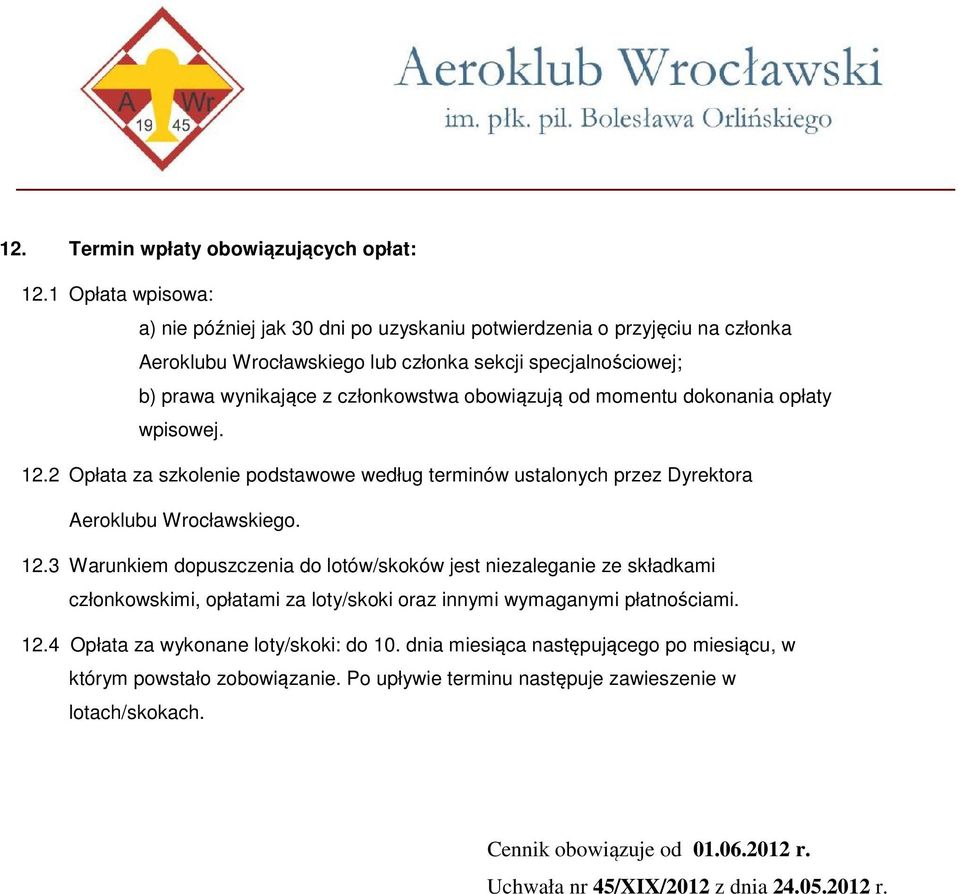 obowiązują od momentu dokonania opłaty wpisowej. 12.2 Opłata za szkolenie podstawowe według terminów ustalonych przez Dyrektora Aeroklubu Wrocławskiego. 12.3 Warunkiem dopuszczenia do lotów/skoków jest niezaleganie ze składkami członkowskimi, opłatami za loty/skoki oraz innymi wymaganymi płatnościami.