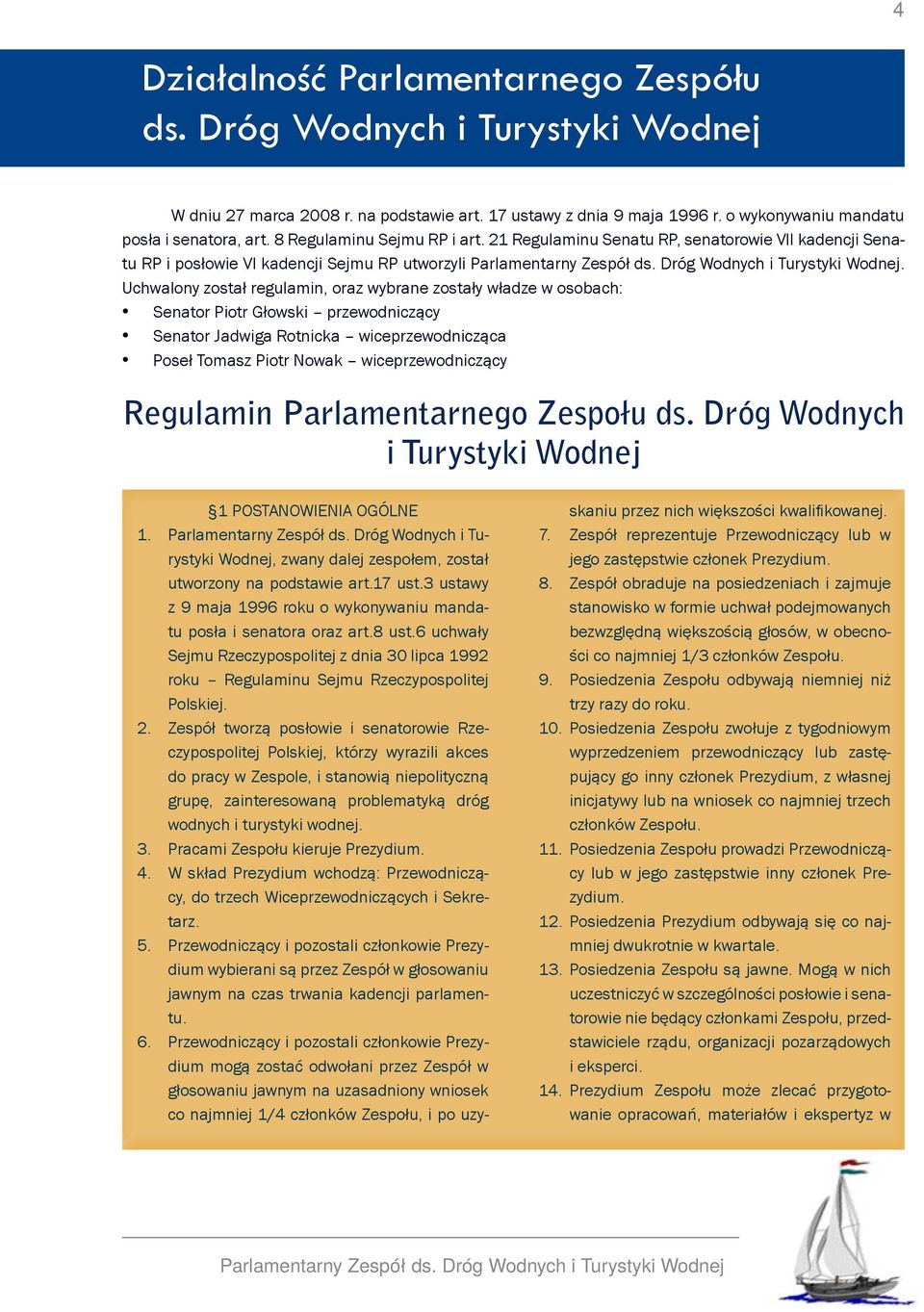 Uchwalony został regulamin, oraz wybrane zostały władze w osobach: Senator Piotr Głowski przewodniczący Senator Jadwiga Rotnicka wiceprzewodnicząca Poseł Tomasz Piotr Nowak wiceprzewodniczący