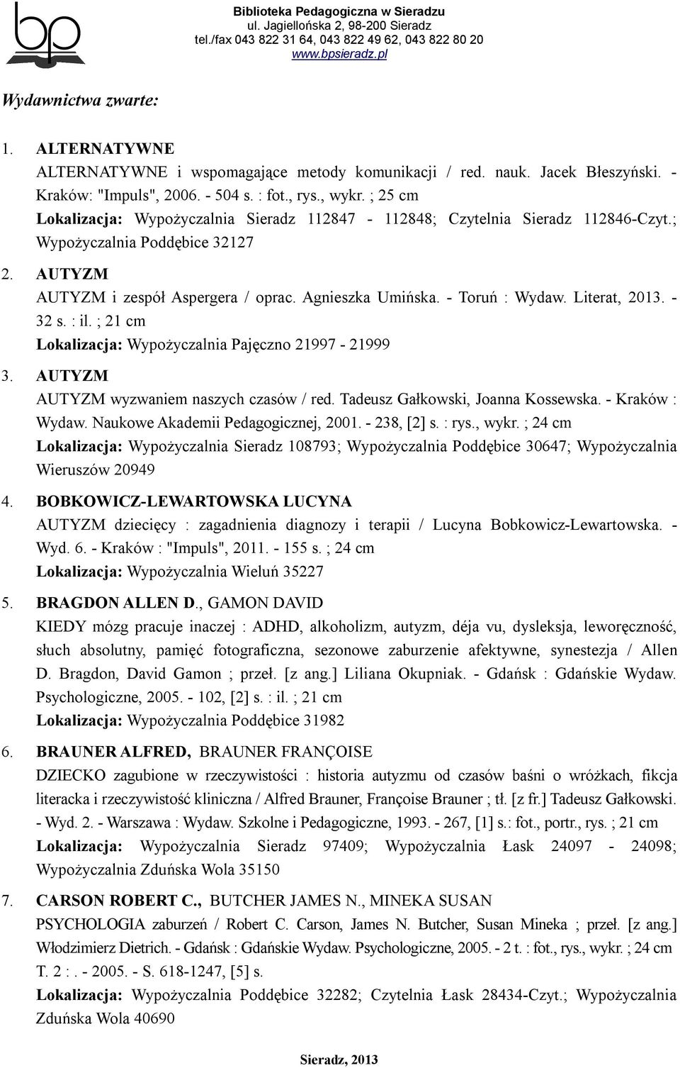 Literat, 2013. - 32 s. : il. ; 21 cm Lokalizacja: Wypożyczalnia Pajęczno 21997-21999 3. AUTYZM AUTYZM wyzwaniem naszych czasów / red. Tadeusz Gałkowski, Joanna Kossewska. - Kraków : Wydaw.