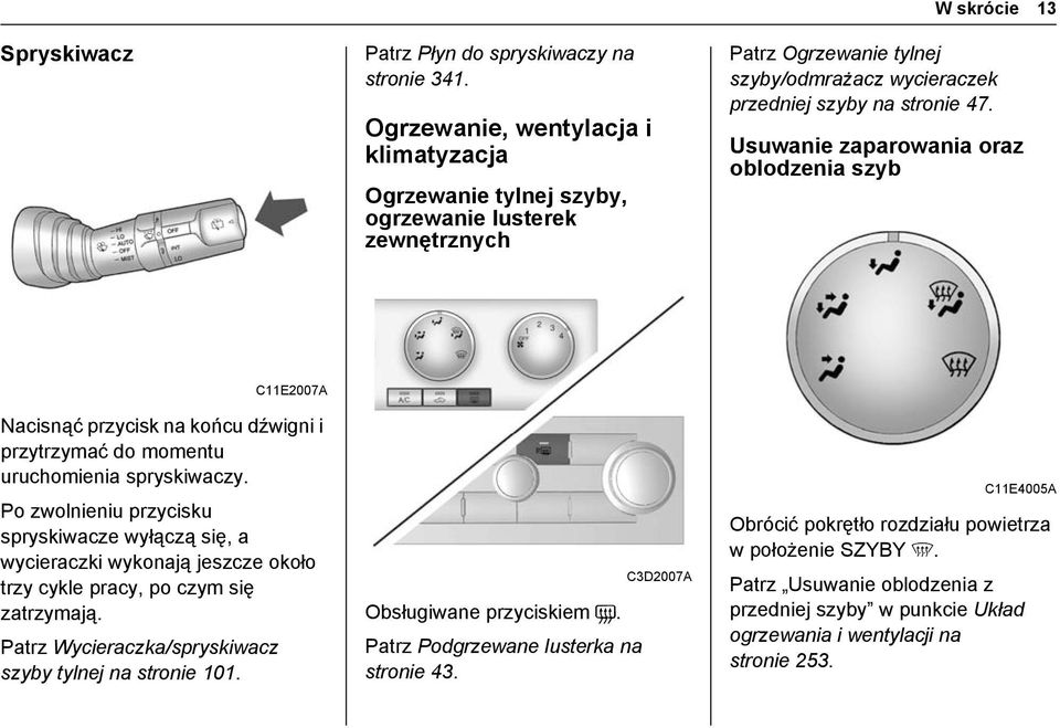 Usuwanie zaparowania oraz oblodzenia szyb C11E2007A Nacisnąć przycisk na końcu dźwigni i przytrzymać do momentu uruchomienia spryskiwaczy.