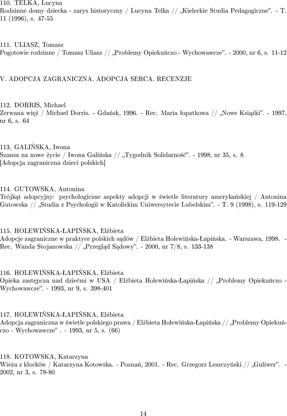 DORRIS, Michael Zerwana wi ¹ / Michael Dorris. - Gda«sk, 1996. - Rec. Maria ªopatkowa // Nowe Ksi»ki. - 1997, nr 6, s. 64 113.