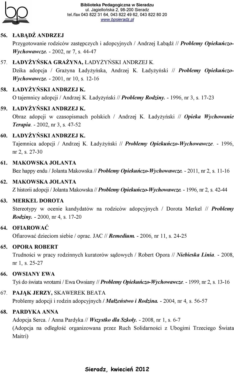 Ładyżyński // Problemy Rodziny. - 1996, nr 3, s. 17-23 59. ŁADYŻYŃSKI ANDRZEJ K. Obraz adopcji w czasopismach polskich / Andrzej K. Ładyżyński // Opieka Wychowanie Terapia. - 2002, nr 3, s. 47-52 60.