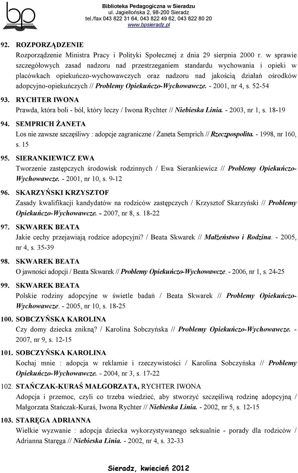 Problemy Opiekuńczo-Wychowawcze. - 2001, nr 4, s. 52-54 93. RYCHTER IWONA Prawda, która boli - ból, który leczy / Iwona Rychter // Niebieska Linia. - 2003, nr 1, s. 18-19 94.