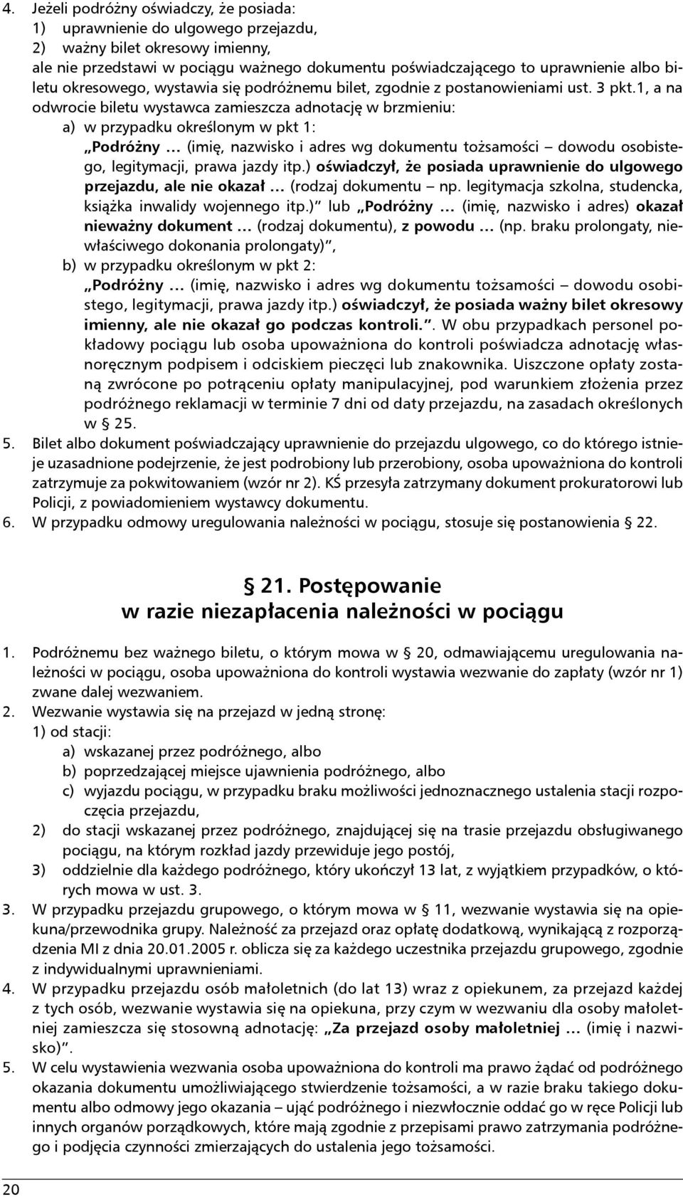 1, a na odwrocie biletu wystawca zamieszcza adnotację w brzmieniu: a) w przypadku określonym w pkt 1: Podróżny (imię, nazwisko i adres wg dokumentu tożsamości dowodu osobistego, legitymacji, prawa