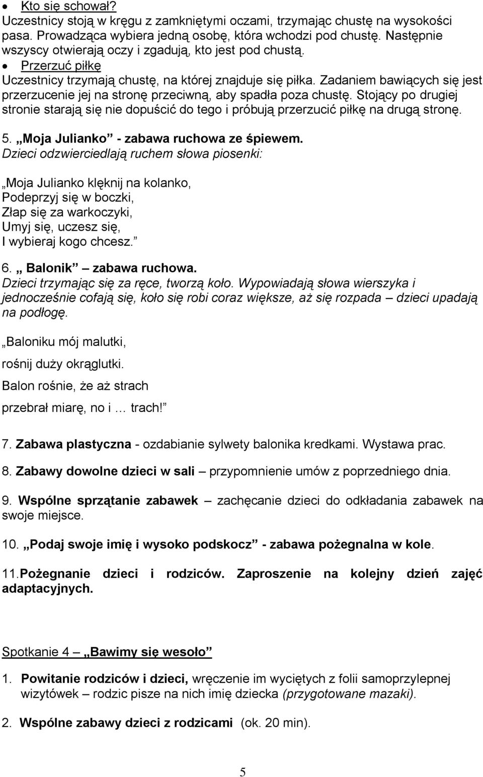 Zadaniem bawiących się jest przerzucenie jej na stronę przeciwną, aby spadła poza chustę. Stojący po drugiej stronie starają się nie dopuścić do tego i próbują przerzucić piłkę na drugą stronę. 5.