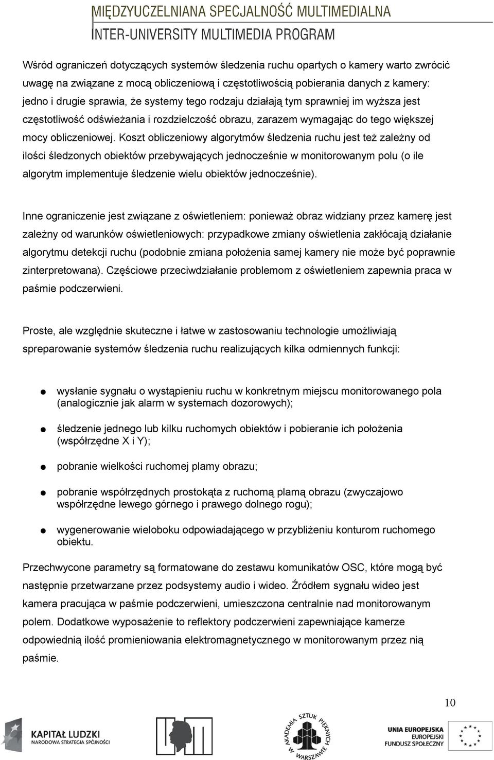 Koszt obliczeniowy algorytmów śledzenia ruchu jest też zależny od ilości śledzonych obiektów przebywających jednocześnie w monitorowanym polu (o ile algorytm implementuje śledzenie wielu obiektów