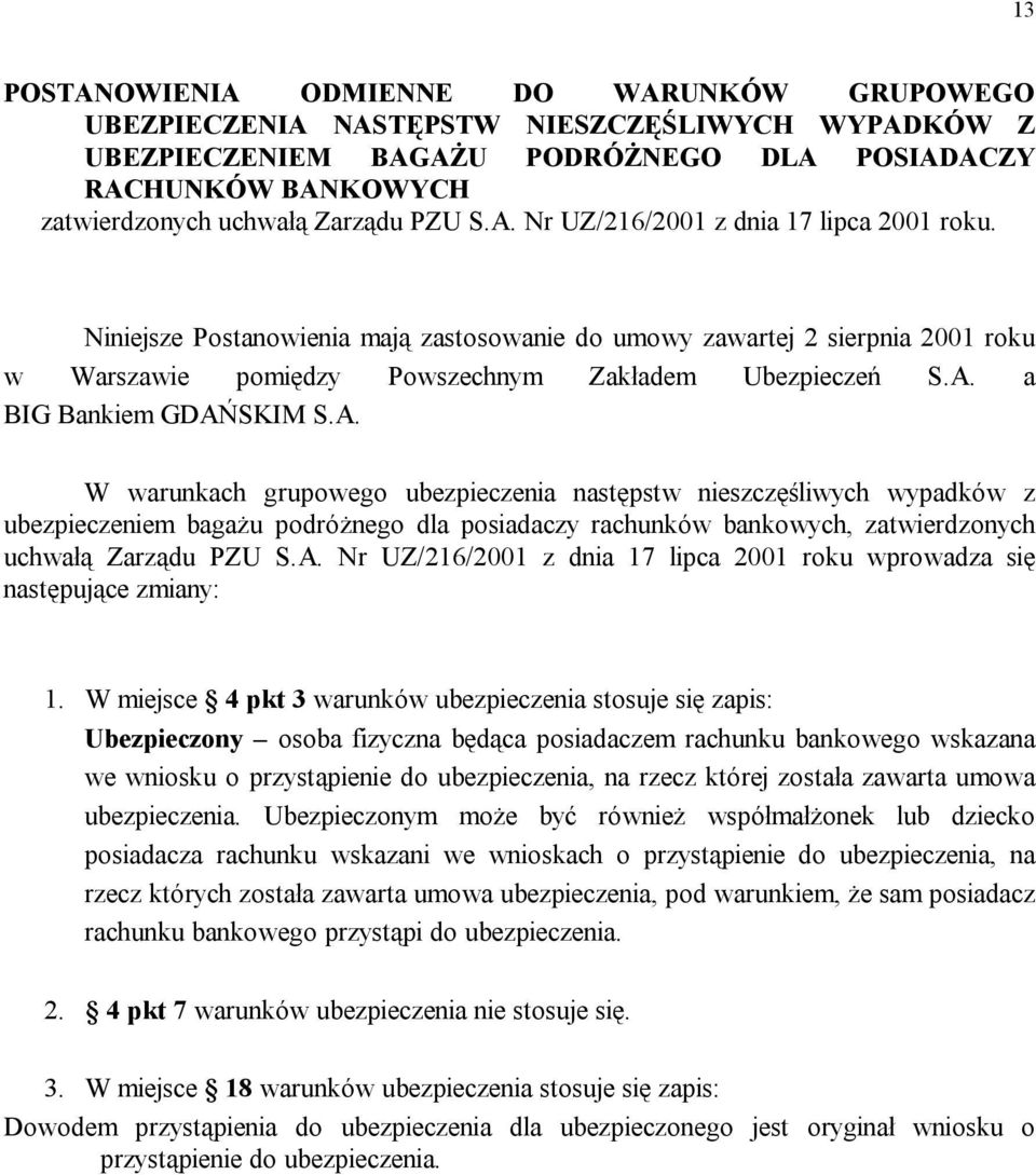 A. W warunkach grupowego ubezpieczenia następstw nieszczęśliwych wypadków z ubezpieczeniem bagażu podróżnego dla posiadaczy rachunków bankowych, zatwierdzonych uchwałą Zarządu PZU S.A. Nr UZ/216/2001 z dnia 17 lipca 2001 roku wprowadza się następujące zmiany: 1.