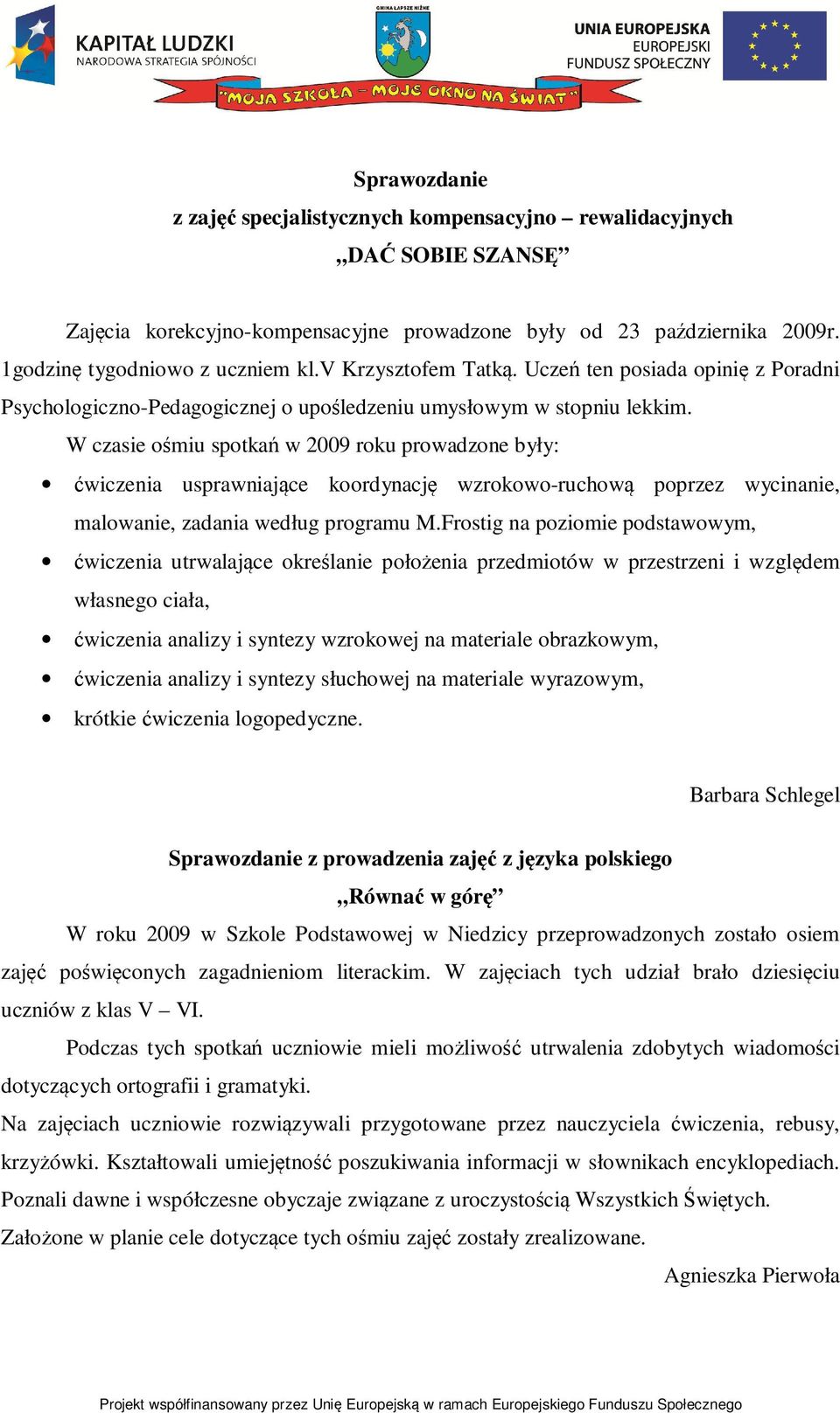 W czasie ośmiu spotkań w 2009 roku prowadzone były: ćwiczenia usprawniające koordynację wzrokowo-ruchową poprzez wycinanie, malowanie, zadania według programu M.