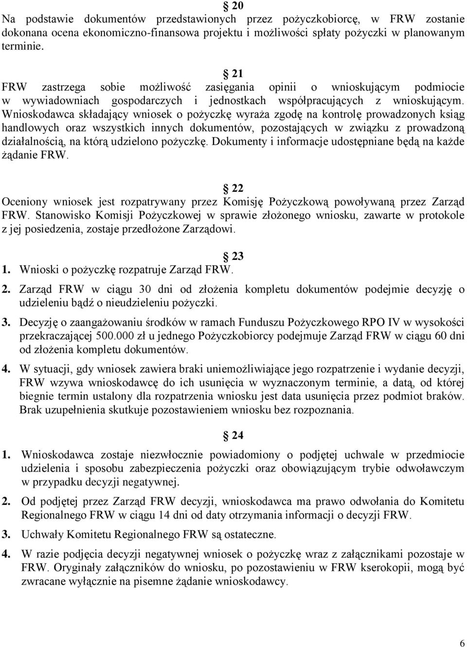 Wnioskodawca składający wniosek o pożyczkę wyraża zgodę na kontrolę prowadzonych ksiąg handlowych oraz wszystkich innych dokumentów, pozostających w związku z prowadzoną działalnością, na którą