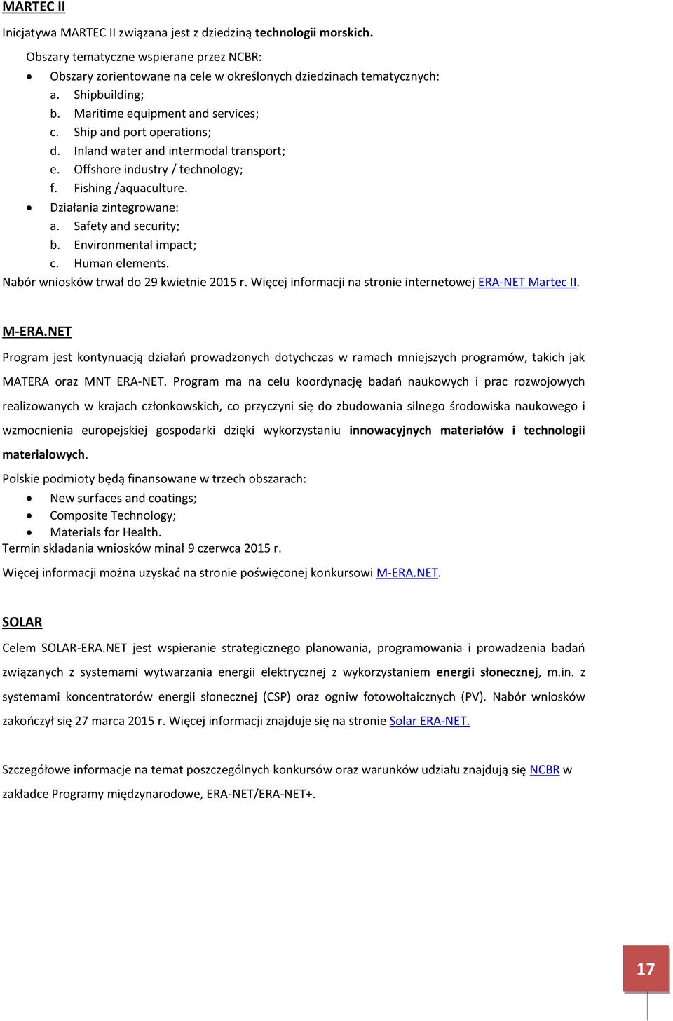 Działania zintegrowane: a. Safety and security; b. Environmental impact; c. Human elements. Nabór wniosków trwał do 29 kwietnie 2015 r. Więcej informacji na stronie internetowej ERA-NET Martec II.