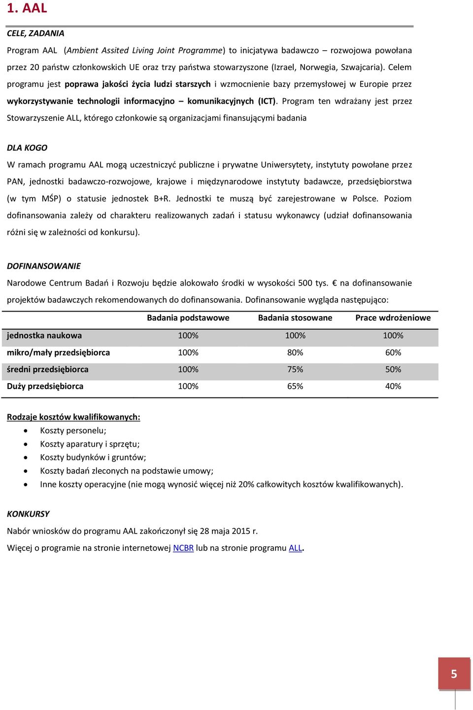 Program ten wdrażany jest przez Stowarzyszenie ALL, którego członkowie są organizacjami finansującymi badania W ramach programu AAL mogą uczestniczyć publiczne i prywatne Uniwersytety, instytuty