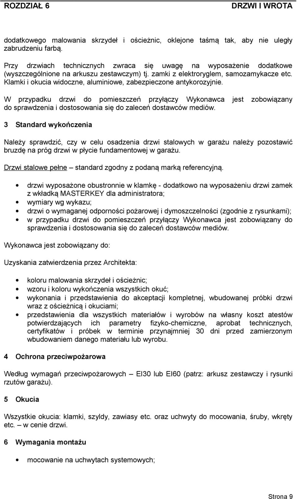 Klamki i okucia widoczne, aluminiowe, zabezpieczone antykorozyjnie. W przypadku drzwi do pomieszczeń przyłączy Wykonawca jest zobowiązany do sprawdzenia i dostosowania się do zaleceń dostawców mediów.