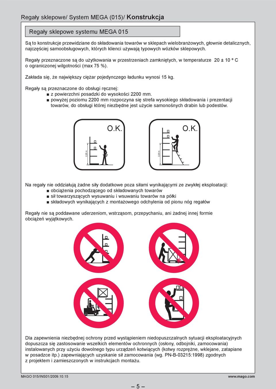 Regały przeznaczone są do użytkowania w przestrzeniach zamkniętych, w temperaturze 20 ± 10 º C o ograniczonej wilgotności (max 75 %). Zakłada się, że największy ciężar pojedynczego ładunku wynosi 15.