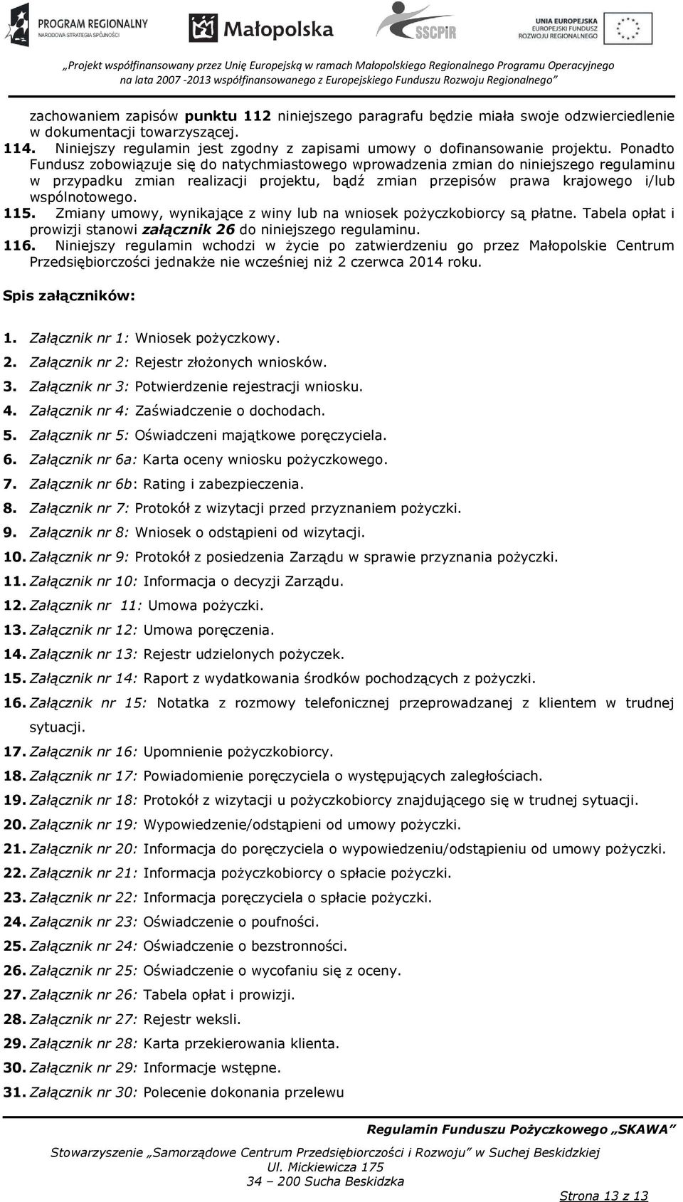 Zmiany umowy, wynikające z winy lub na wniosek pożyczkobiorcy są płatne. Tabela opłat i prowizji stanowi załącznik 26 do niniejszego regulaminu. 116.