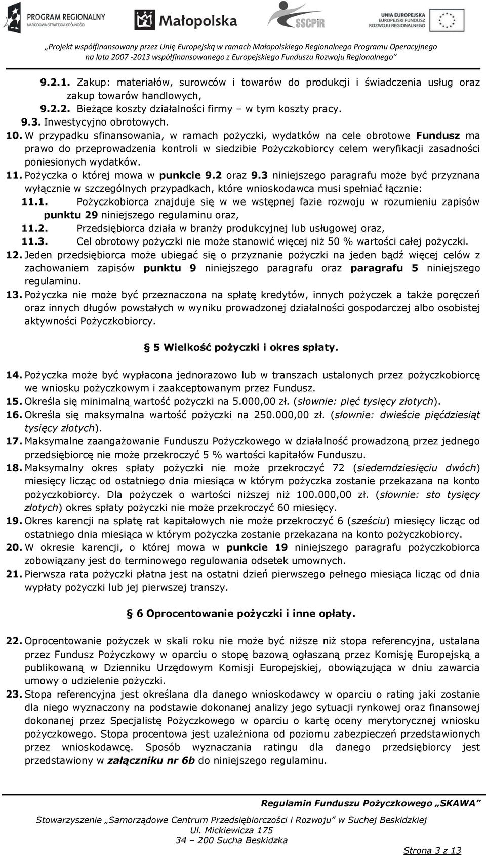 11. Pożyczka o której mowa w punkcie 9.2 oraz 9.3 niniejszego paragrafu może być przyznana wyłącznie w szczególnych przypadkach, które wnioskodawca musi spełniać łącznie: 11.1. Pożyczkobiorca znajduje się w we wstępnej fazie rozwoju w rozumieniu zapisów punktu 29 niniejszego regulaminu oraz, 11.