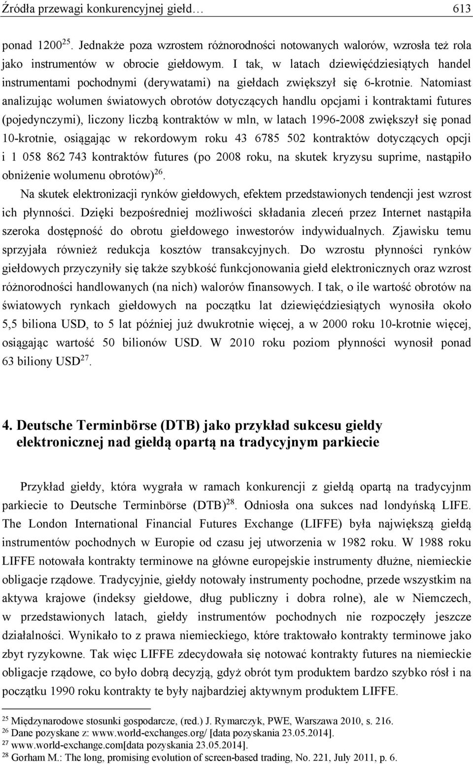 Natomiast analizując wolumen światowych obrotów dotyczących handlu opcjami i kontraktami futures (pojedynczymi), liczony liczbą kontraktów w mln, w latach 1996-2008 zwiększył się ponad 10-krotnie,