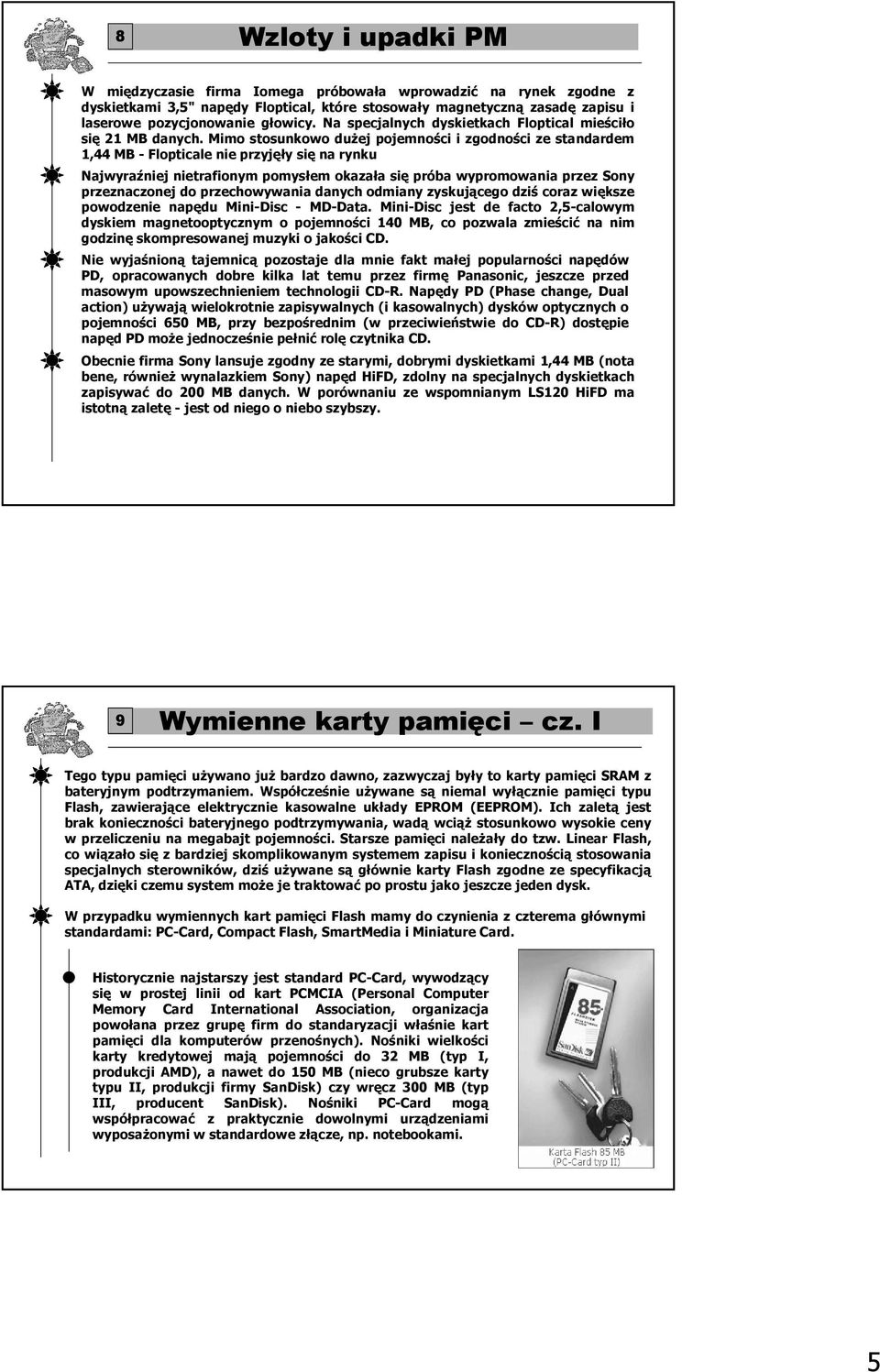 Mimo stosunkowo duŝej pojemności i zgodności ze standardem 1,44 MB - Flopticale nie przyjęły się na rynku Najwyraźniej nietrafionym pomysłem okazała się próba wypromowania przez Sony przeznaczonej do