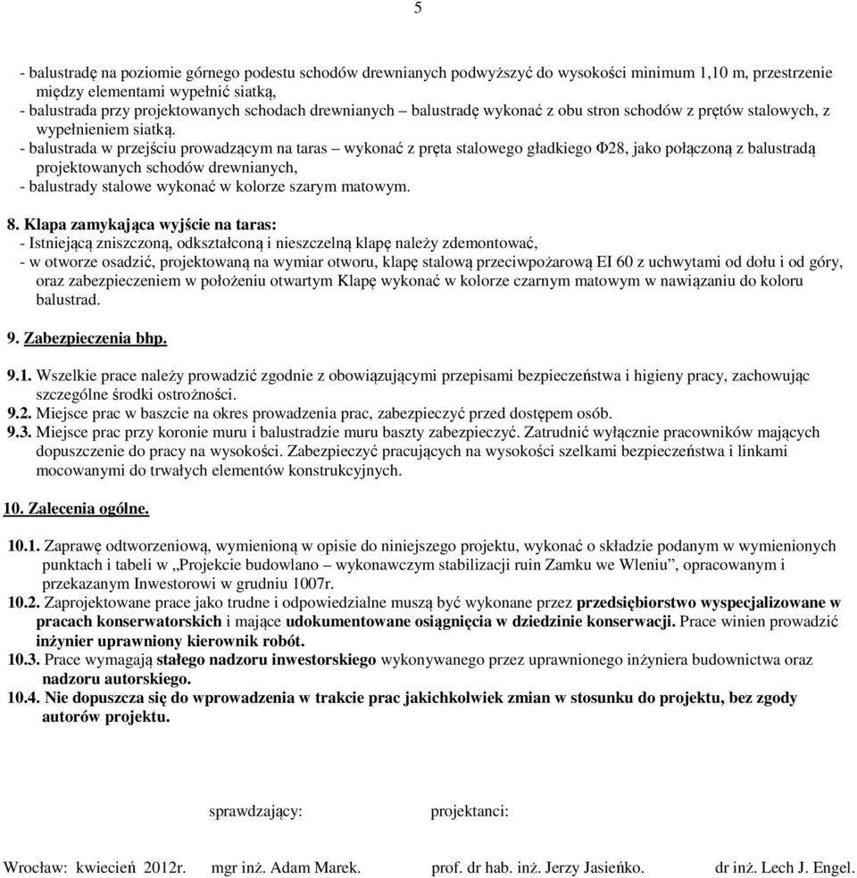 - balustrada w przejściu prowadzącym na taras wykonać z pręta stalowego gładkiego Φ28, jako połączoną z balustradą projektowanych schodów drewnianych, - balustrady stalowe wykonać w kolorze szarym