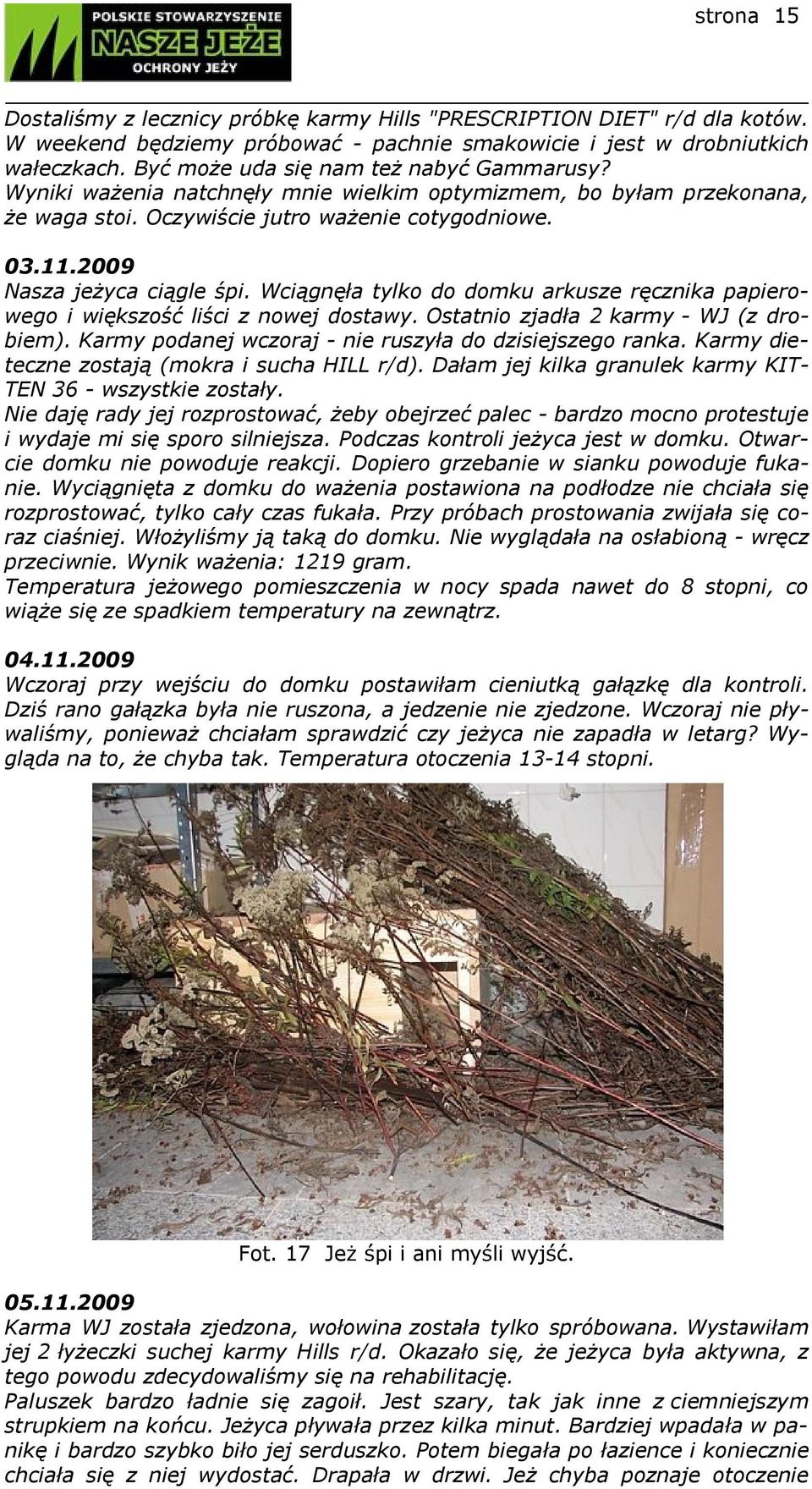 2009 Nasza jeżyca ciągle śpi. Wciągnęła tylko do domku arkusze ręcznika papierowego i większość liści z nowej dostawy. Ostatnio zjadła 2 karmy - WJ (z drobiem).