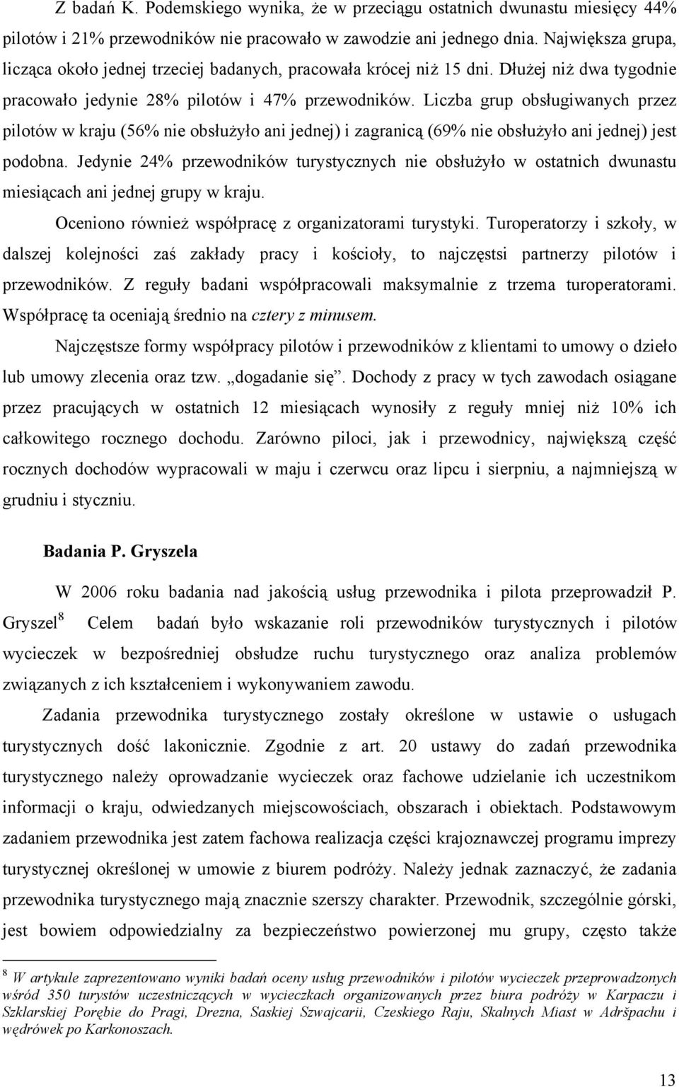 Liczba grup obsługiwanych przez pilotów w kraju (56% nie obsłużyło ani jednej) i zagranicą (69% nie obsłużyło ani jednej) jest podobna.