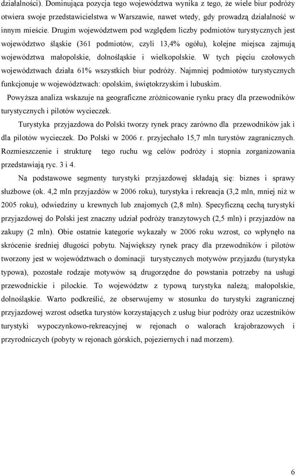 wielkopolskie. W tych pięciu czołowych województwach działa 61% wszystkich biur podróży. Najmniej podmiotów turystycznych funkcjonuje w województwach: opolskim, świętokrzyskim i lubuskim.