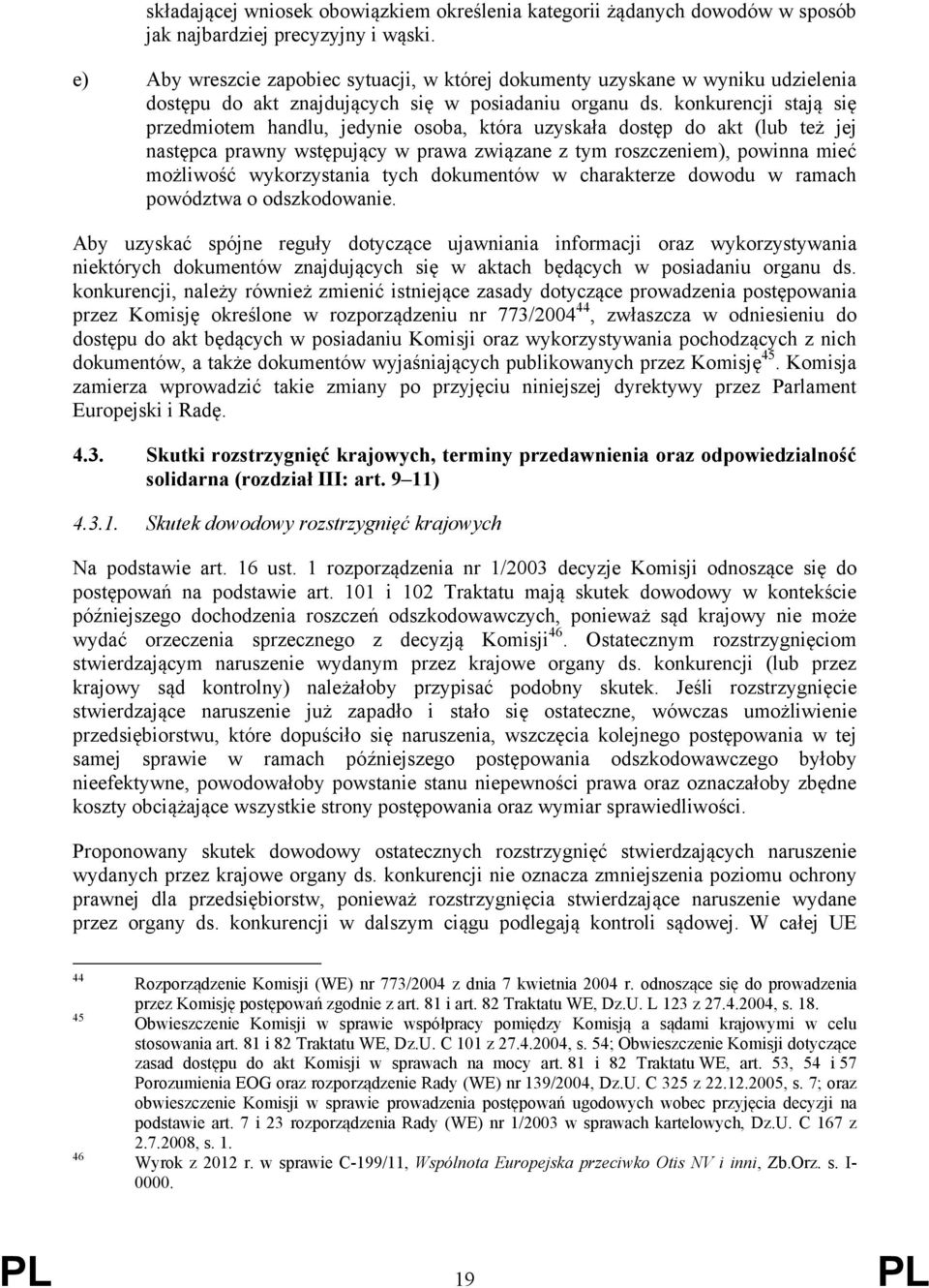 konkurencji stają się przedmiotem handlu, jedynie osoba, która uzyskała dostęp do akt (lub też jej następca prawny wstępujący w prawa związane z tym roszczeniem), powinna mieć możliwość wykorzystania