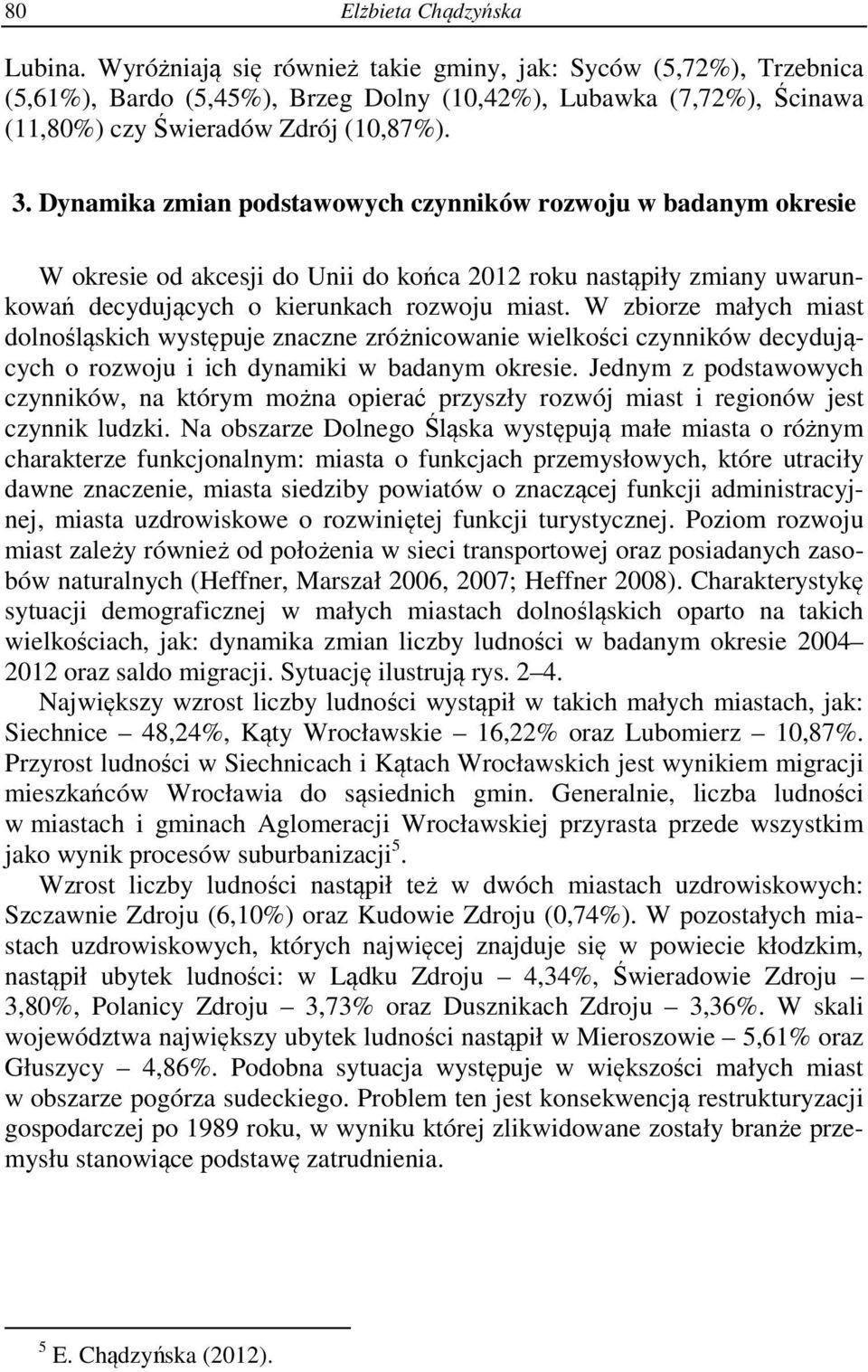 Dynamika zmian podstawowych czynników rozwoju w badanym okresie W okresie od akcesji do Unii do końca 2012 roku nastąpiły zmiany uwarunkowań decydujących o kierunkach rozwoju miast.