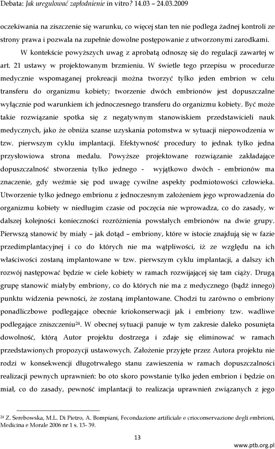 W świetle tego przepisu w procedurze medycznie wspomaganej prokreacji można tworzyć tylko jeden embrion w celu transferu do organizmu kobiety; tworzenie dwóch embrionów jest dopuszczalne wyłącznie