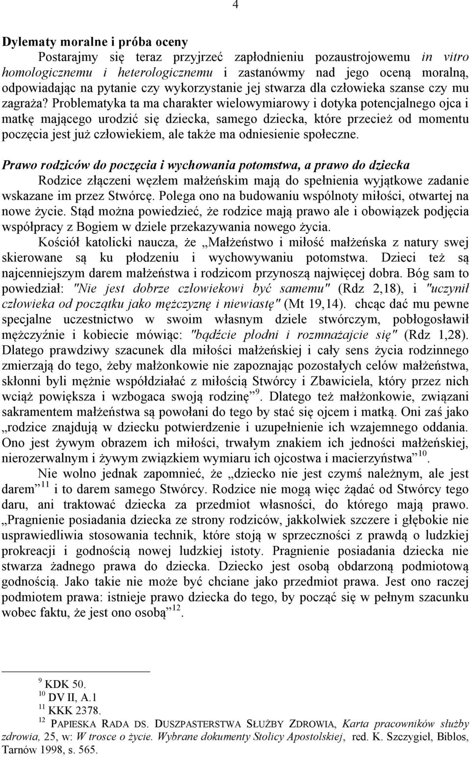 Problematyka ta ma charakter wielowymiarowy i dotyka potencjalnego ojca i matkę mającego urodzić się dziecka, samego dziecka, które przecież od momentu poczęcia jest już człowiekiem, ale także ma