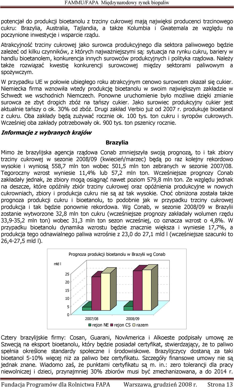 Atrakcyjność trzciny cukrowej jako surowca produkcyjnego dla sektora paliwowego będzie zależeć od kilku czynników, z których najważniejszymi są: sytuacja na rynku cukru, bariery w handlu bioetanolem,