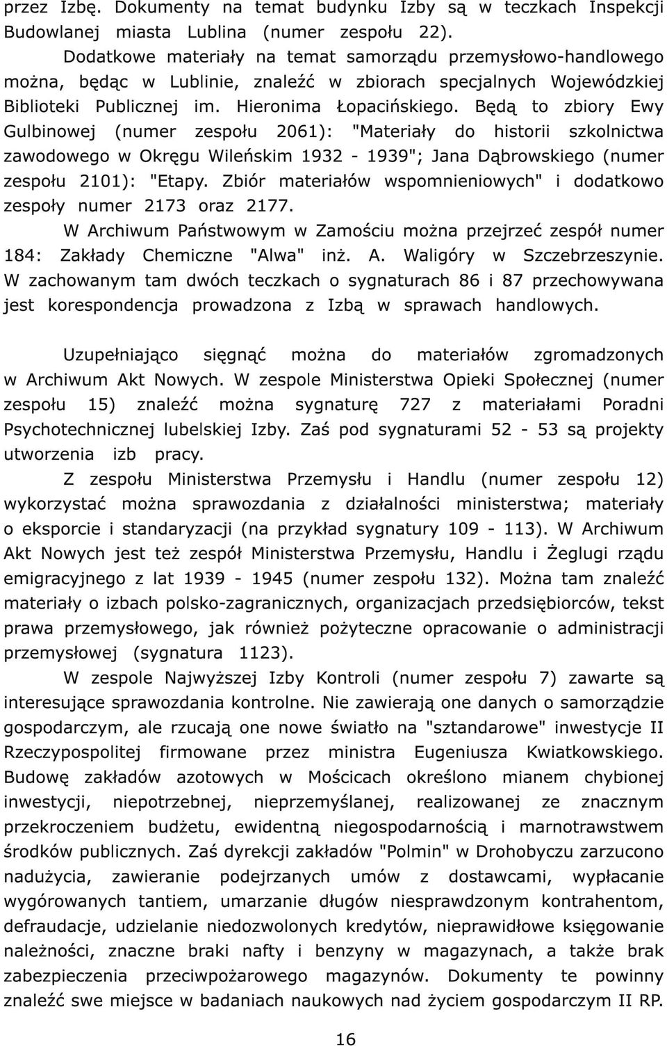 Będą to zbiory Ewy Gulbinowej (numer zespołu 2061): "Materiały do historii szkolnictwa zawodowego w Okręgu Wileńskim 1932-1939"; Jana Dąbrowskiego (numer zespołu 2101): "Etapy.