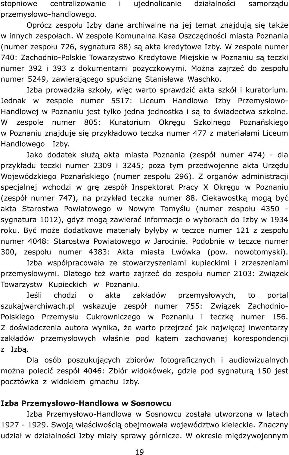 W zespole numer 740: Zachodnio-Polskie Towarzystwo Kredytowe Miejskie w Poznaniu są teczki numer 392 i 393 z dokumentami pożyczkowymi.