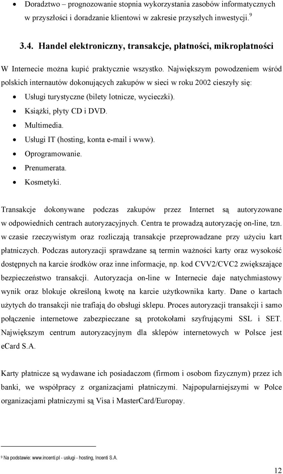 Największym powodzeniem wśród polskich internautów dokonujących zakupów w sieci w roku 2002 cieszyły się: Usługi turystyczne (bilety lotnicze, wycieczki). Książki, płyty CD i DVD. Multimedia.