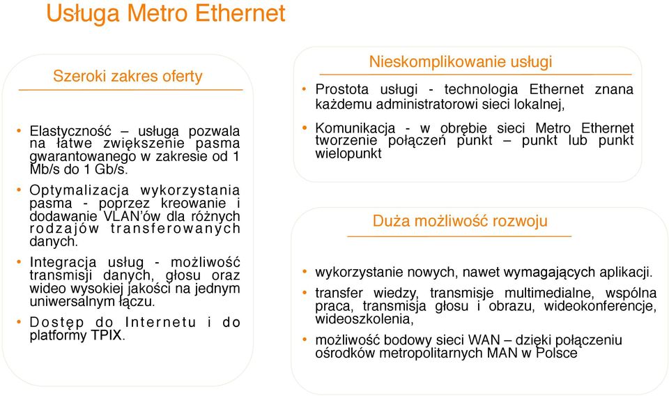 Integracja usług - możliwość transmisji danych, głosu oraz wideo wysokiej jakości na jednym uniwersalnym łączu. Dostęp do Internetu i d o platformy TPIX.