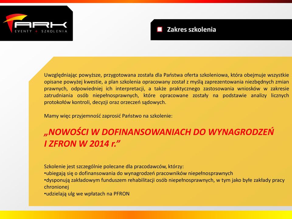 podstawie analizy licznych protokołów kontroli, decyzji oraz orzeczeń sądowych. Mamy więc przyjemność zaprosić Państwo na szkolenie: NOWOŚCI W DOFINANSOWANIACH DO WYNAGRODZEŃ I ZFRON W 2014 r.