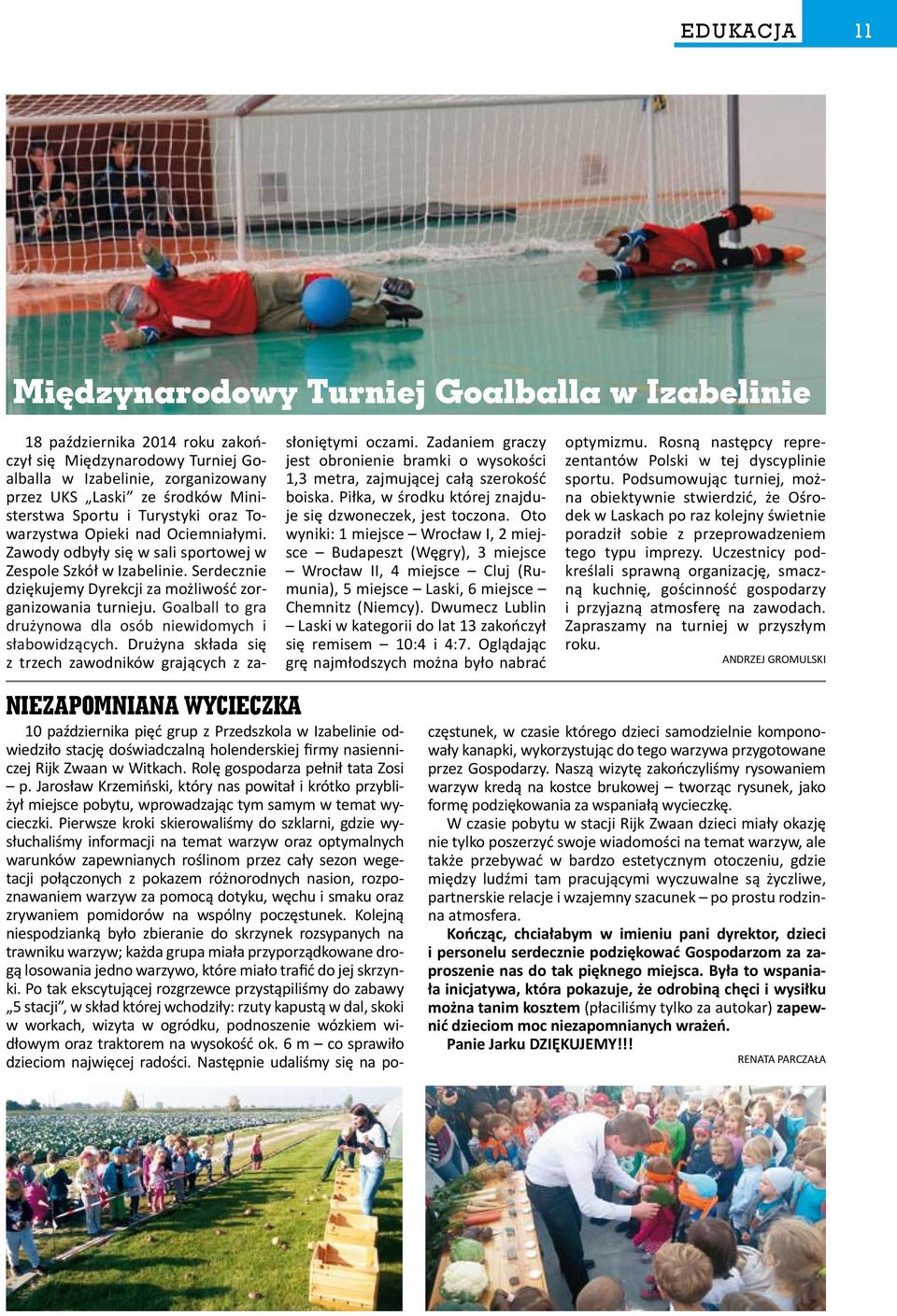 Goalball to gra drużynowa dla osób niewidomych i słabowidzących. Drużyna składa się z trzech zawodników grających z zasłoniętymi oczami.