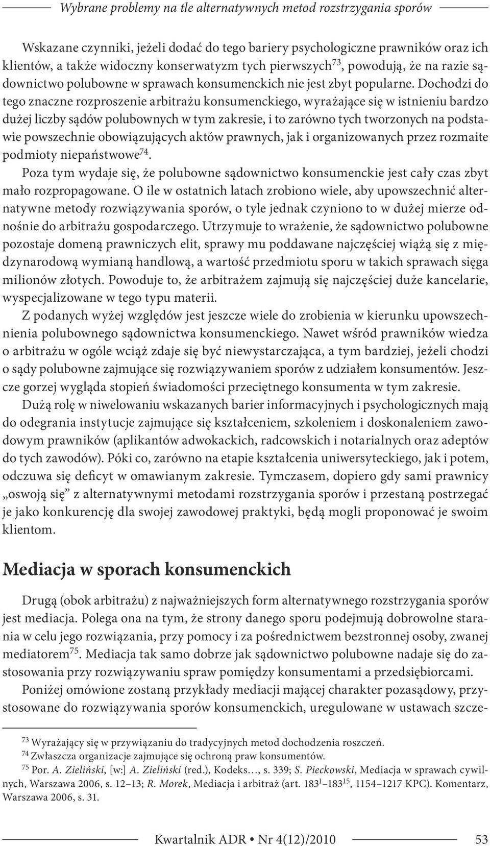 Dochodzi do tego znaczne rozproszenie arbitrażu konsumenckiego, wyrażające się w istnieniu bardzo dużej liczby sądów polubownych w tym zakresie, i to zarówno tych tworzonych na podstawie powszechnie