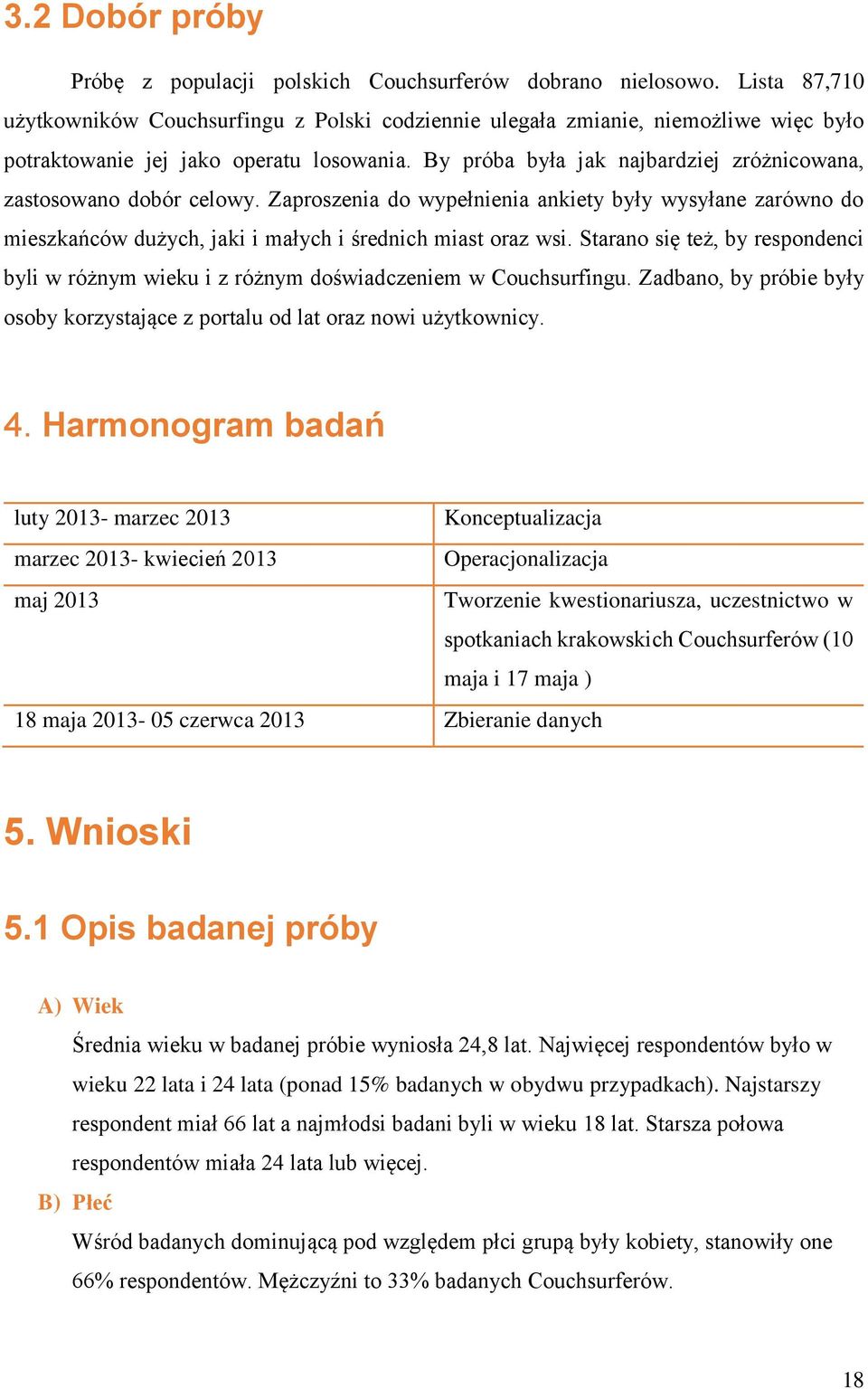 By próba była jak najbardziej zróżnicowana, zastosowano dobór celowy. Zaproszenia do wypełnienia ankiety były wysyłane zarówno do mieszkańców dużych, jaki i małych i średnich miast oraz wsi.