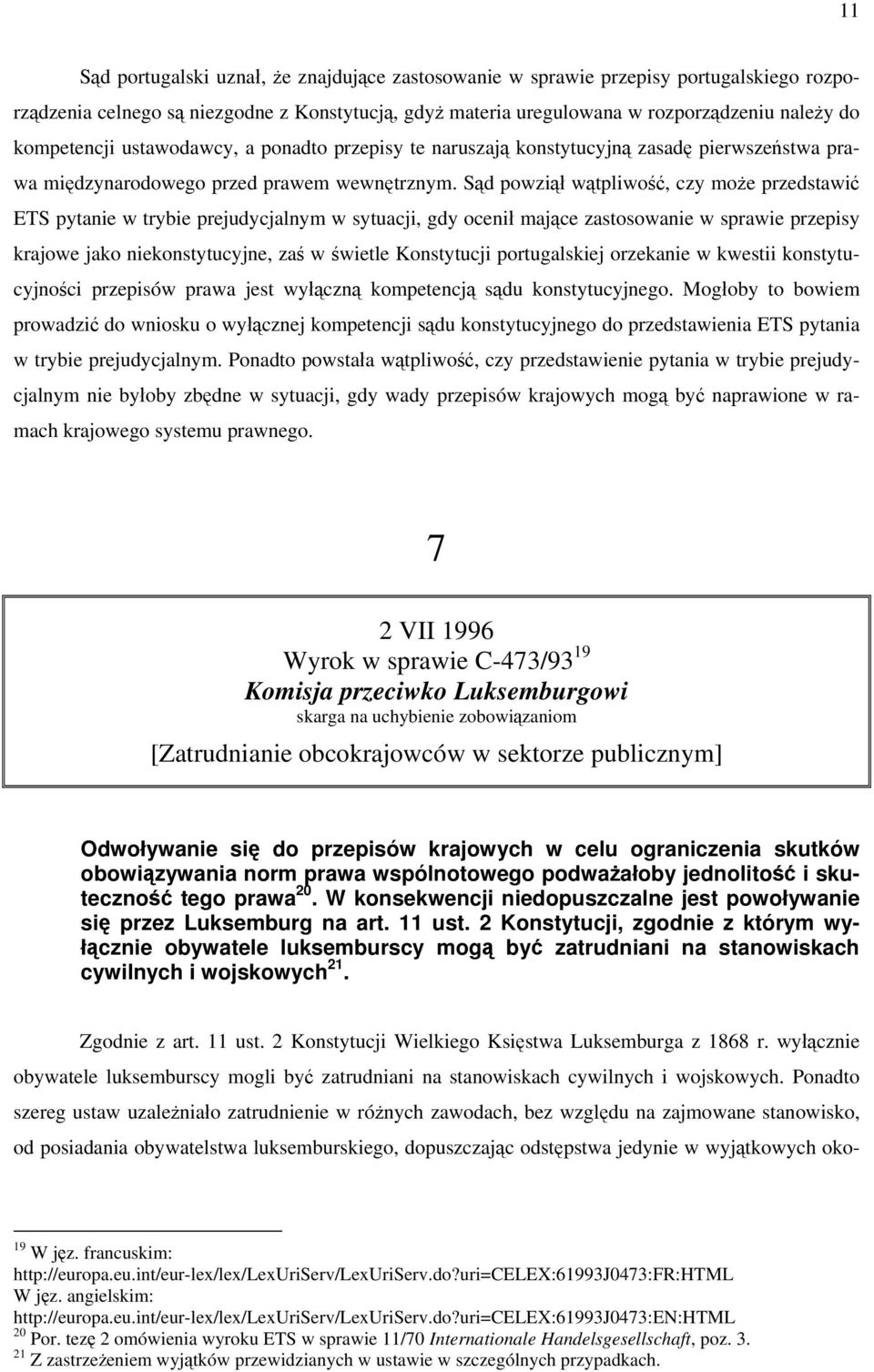 Sąd powziął wątpliwość, czy może przedstawić ETS pytanie w trybie prejudycjalnym w sytuacji, gdy ocenił mające zastosowanie w sprawie przepisy krajowe jako niekonstytucyjne, zaś w świetle Konstytucji