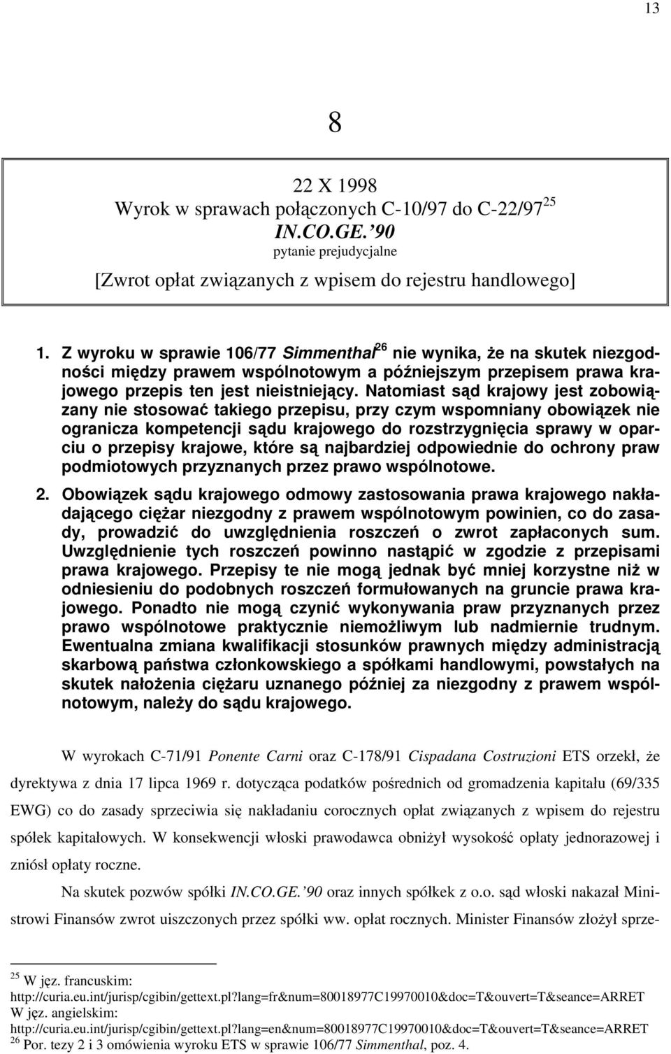 Natomiast sąd krajowy jest zobowiązany nie stosować takiego przepisu, przy czym wspomniany obowiązek nie ogranicza kompetencji sądu krajowego do rozstrzygnięcia sprawy w oparciu o przepisy krajowe,