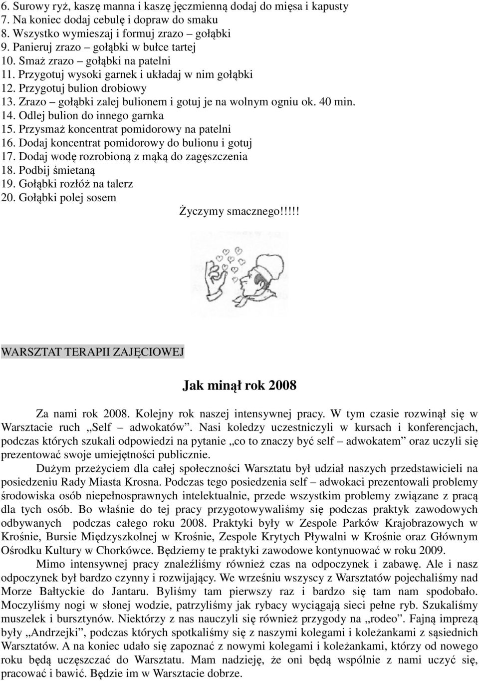 Zrazo gołąbki zalej bulionem i gotuj je na wolnym ogniu ok. 40 min. 14. Odlej bulion do innego garnka 15. Przysmaż koncentrat pomidorowy na patelni 16.