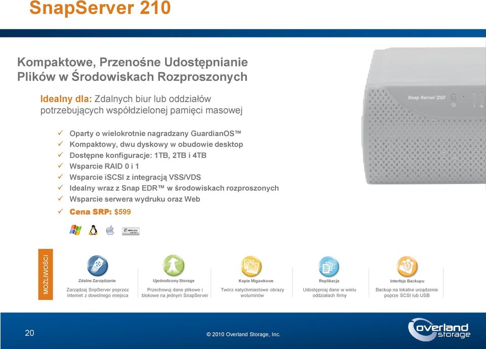 środowiskach rozproszonych Wsparcie serwera wydruku oraz Web Cena SRP: $599 Zdalne Zarządzanie Ujednolicony Storage Kopie Migawkowe Replikacja Interfejs Backupu Zarządzaj SnpServer poprzez Internet z