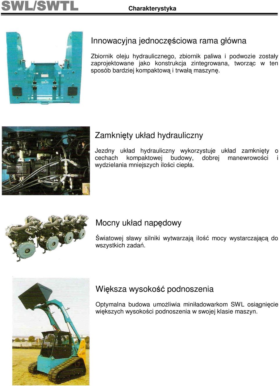 Zamknięty układ hydrauliczny Jezdny układ hydrauliczny wykorzystuje układ zamknięty o cechach kompaktowej budowy, dobrej manewrowości i wydzielania mniejszych